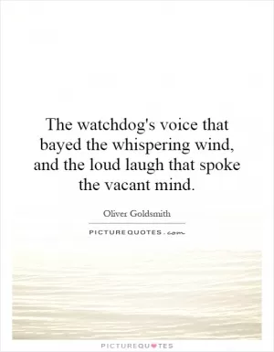 The watchdog's voice that bayed the whispering wind, and the loud laugh that spoke the vacant mind Picture Quote #1