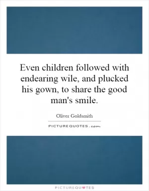 Even children followed with endearing wile, and plucked his gown, to share the good man's smile Picture Quote #1