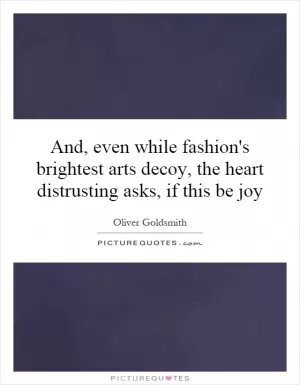 And, even while fashion's brightest arts decoy, the heart distrusting asks, if this be joy Picture Quote #1