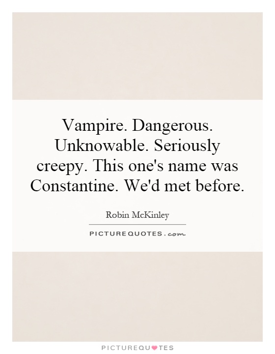 Vampire. Dangerous. Unknowable. Seriously creepy. This one's name was Constantine. We'd met before Picture Quote #1
