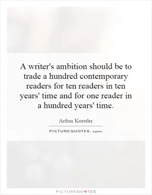 A writer's ambition should be to trade a hundred contemporary readers for ten readers in ten years' time and for one reader in a hundred years' time Picture Quote #1