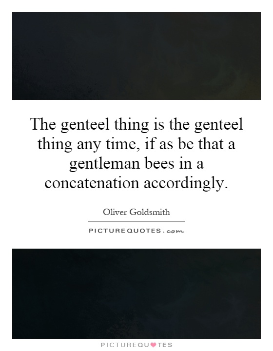 The genteel thing is the genteel thing any time, if as be that a gentleman bees in a concatenation accordingly Picture Quote #1