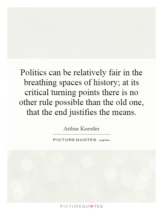 Politics can be relatively fair in the breathing spaces of history; at its critical turning points there is no other rule possible than the old one, that the end justifies the means Picture Quote #1