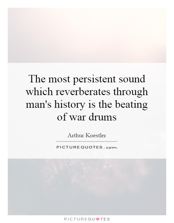 The most persistent sound which reverberates through man's history is the beating of war drums Picture Quote #1