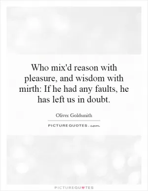 Who mix'd reason with pleasure, and wisdom with mirth: If he had any faults, he has left us in doubt Picture Quote #1