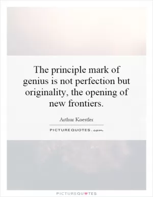 The principle mark of genius is not perfection but originality, the opening of new frontiers Picture Quote #1