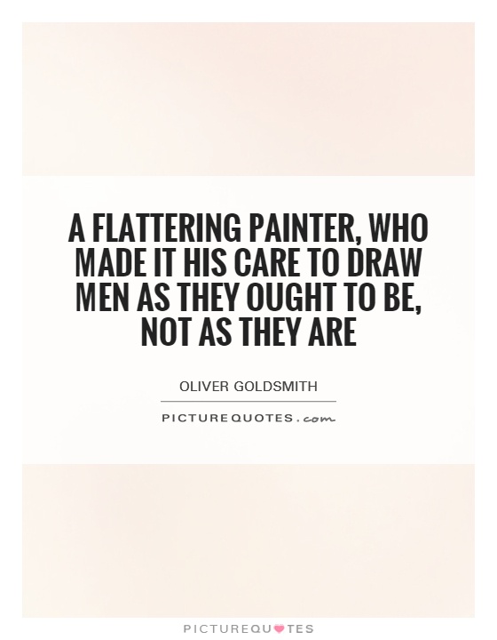 A flattering painter, who made it his care To draw men as they ought to be, not as they are Picture Quote #1