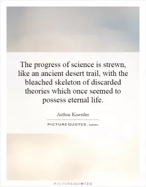 The progress of science is strewn, like an ancient desert trail, with the bleached skeleton of discarded theories which once seemed to possess eternal life Picture Quote #1