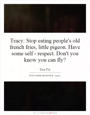 Tracy: Stop eating people's old french fries, little pigeon. Have some self - respect. Don't you know you can fly? Picture Quote #1