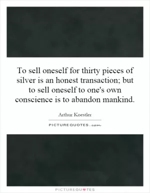 To sell oneself for thirty pieces of silver is an honest transaction; but to sell oneself to one's own conscience is to abandon mankind Picture Quote #1