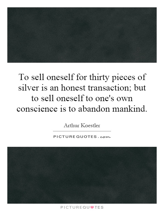 To sell oneself for thirty pieces of silver is an honest transaction; but to sell oneself to one's own conscience is to abandon mankind Picture Quote #1