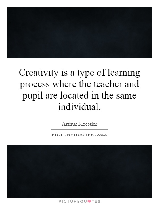 Creativity is a type of learning process where the teacher and pupil are located in the same individual Picture Quote #1