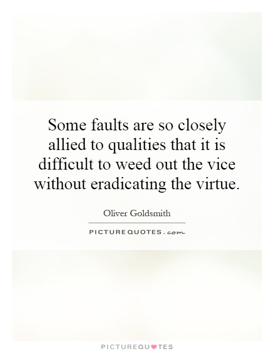 Some faults are so closely allied to qualities that it is difficult to weed out the vice without eradicating the virtue Picture Quote #1