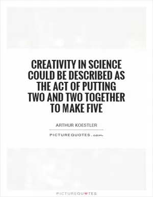 Creativity in science could be described as the act of putting two and two together to make five Picture Quote #1