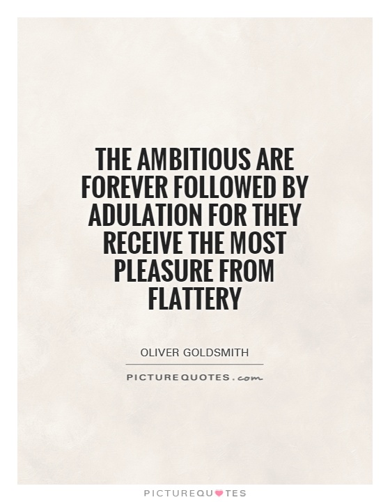 The ambitious are forever followed by adulation for they receive the most pleasure from flattery Picture Quote #1