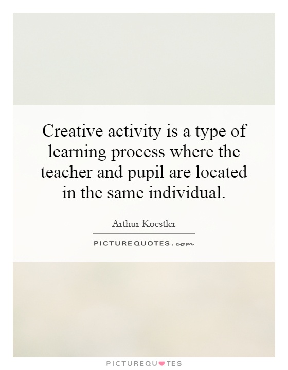 Creative activity is a type of learning process where the teacher and pupil are located in the same individual Picture Quote #1