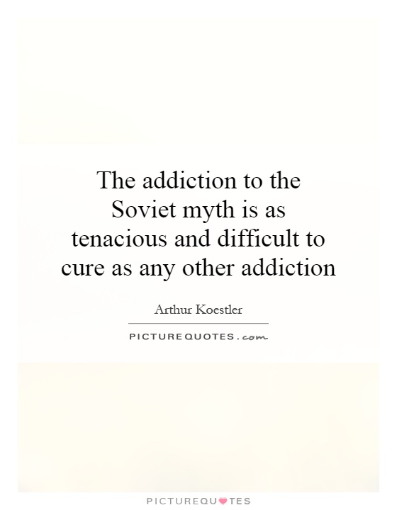 The addiction to the Soviet myth is as tenacious and difficult to cure as any other addiction Picture Quote #1