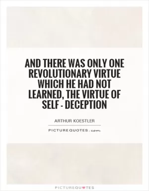 And there was only one revolutionary virtue which he had not learned, the virtue of self - deception Picture Quote #1
