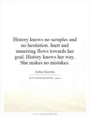 History knows no scruples and no hesitation. Inert and unerring flows towards her goal. History knows her way. She makes no mistakes Picture Quote #1