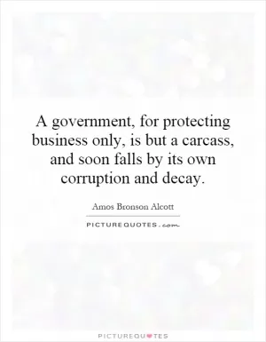 A government, for protecting business only, is but a carcass, and soon falls by its own corruption and decay Picture Quote #1