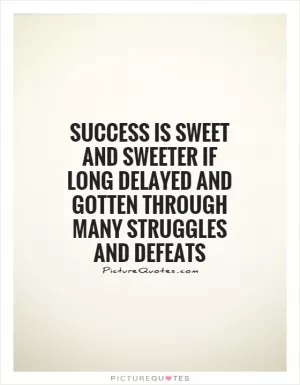 Success is sweet and sweeter if long delayed and gotten through many struggles and defeats Picture Quote #1