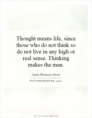 Thought means life, since those who do not think so do not live in any high or real sense. Thinking makes the man Picture Quote #1