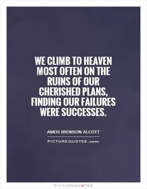 We climb to heaven most often on the ruins of our cherished plans, finding our failures were successes Picture Quote #1