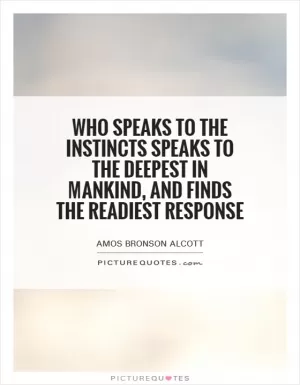 Who speaks to the instincts speaks to the deepest in mankind, and finds the readiest response Picture Quote #1