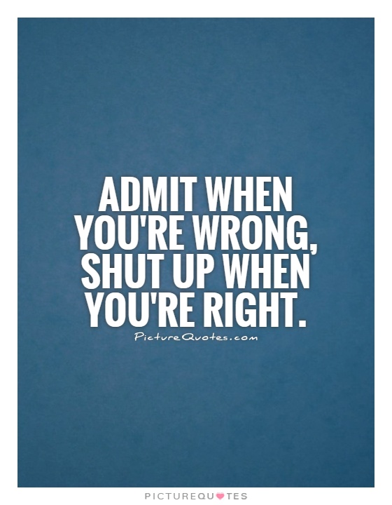 Admit when you're wrong, shut up when you're right Picture Quote #1