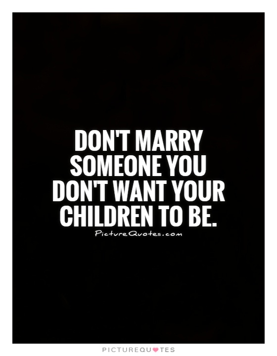 Don't marry someone you don't want your children to be Picture Quote #1