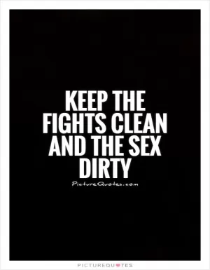Keep the fights clean and the sex dirty Picture Quote #1