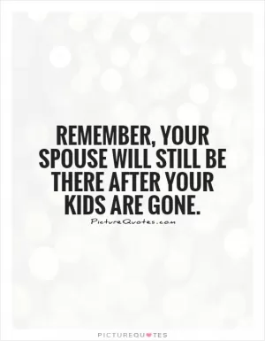 Remember, your spouse will still be there after your kids are gone Picture Quote #1