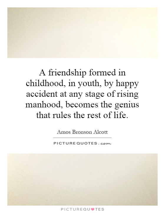 A friendship formed in childhood, in youth, by happy accident at any stage of rising manhood, becomes the genius that rules the rest of life Picture Quote #1
