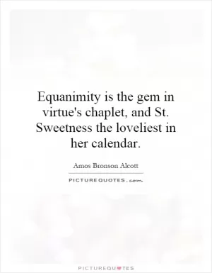 Equanimity is the gem in virtue's chaplet, and St. Sweetness the loveliest in her calendar Picture Quote #1