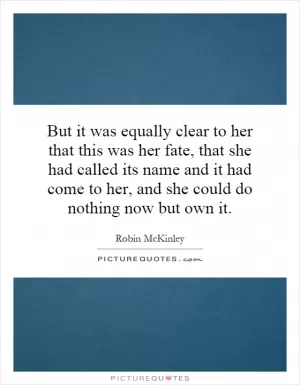 But it was equally clear to her that this was her fate, that she had called its name and it had come to her, and she could do nothing now but own it Picture Quote #1