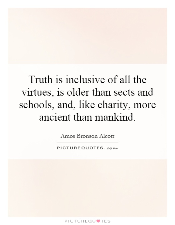 Truth is inclusive of all the virtues, is older than sects and schools, and, like charity, more ancient than mankind Picture Quote #1