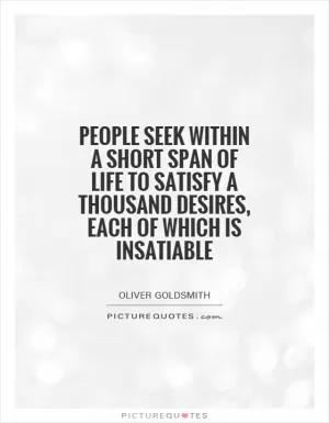 People seek within a short span of life to satisfy a thousand desires, each of which is insatiable Picture Quote #1