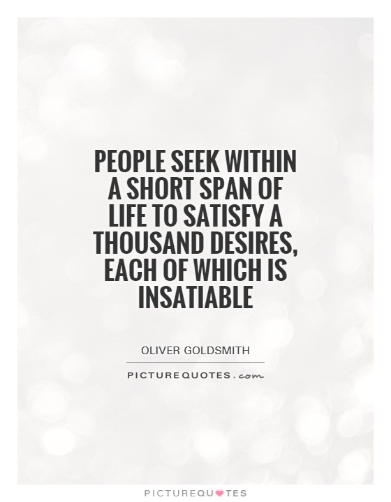 People seek within a short span of life to satisfy a thousand desires, each of which is insatiable Picture Quote #1