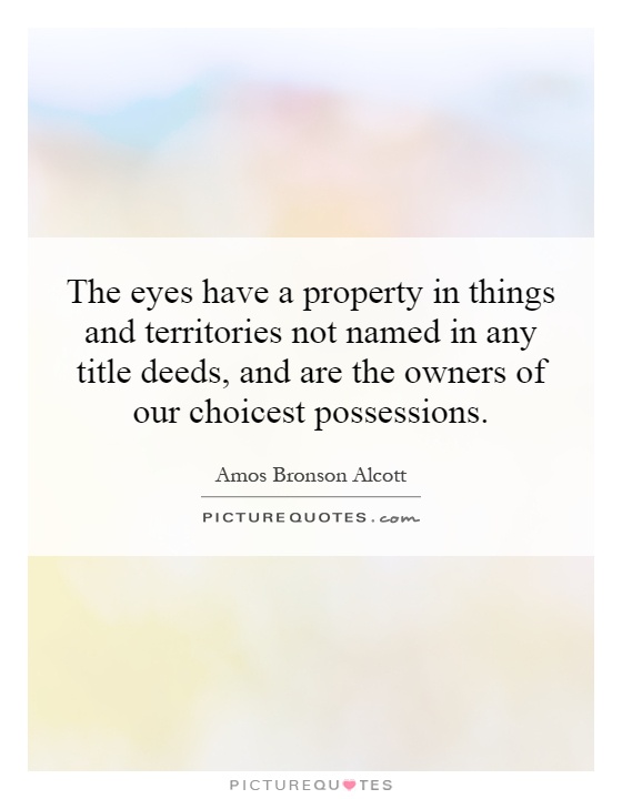 The eyes have a property in things and territories not named in any title deeds, and are the owners of our choicest possessions Picture Quote #1