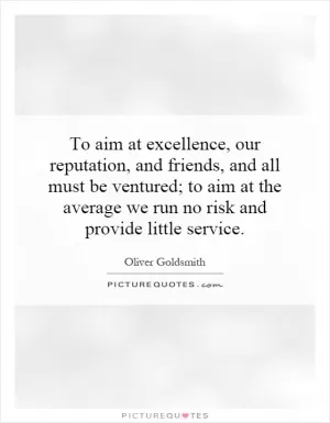 To aim at excellence, our reputation, and friends, and all must be ventured; to aim at the average we run no risk and provide little service Picture Quote #1