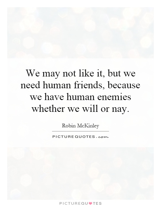 We may not like it, but we need human friends, because we have human enemies whether we will or nay Picture Quote #1