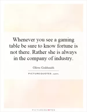 Whenever you see a gaming table be sure to know fortune is not there. Rather she is always in the company of industry Picture Quote #1