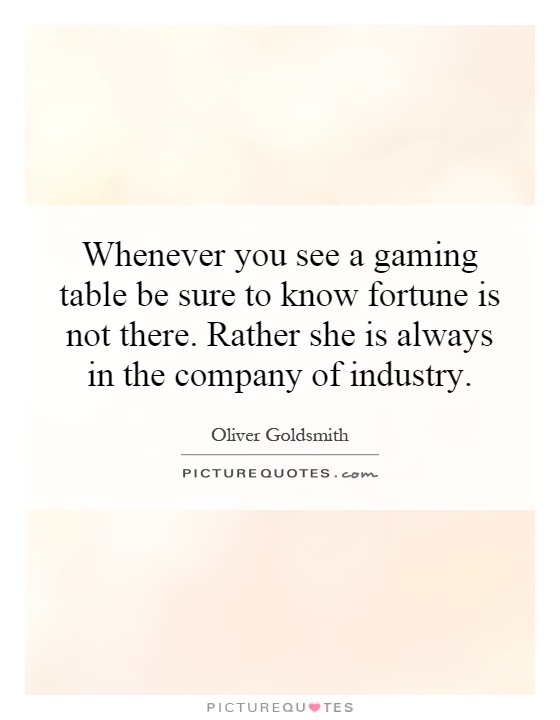 Whenever you see a gaming table be sure to know fortune is not there. Rather she is always in the company of industry Picture Quote #1