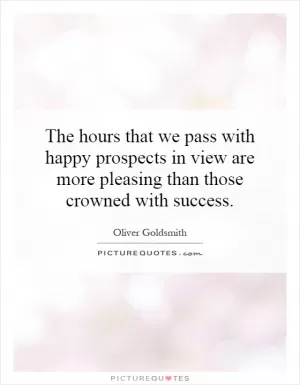The hours that we pass with happy prospects in view are more pleasing than those crowned with success Picture Quote #1