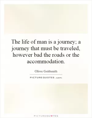 The life of man is a journey; a journey that must be traveled, however bad the roads or the accommodation Picture Quote #1