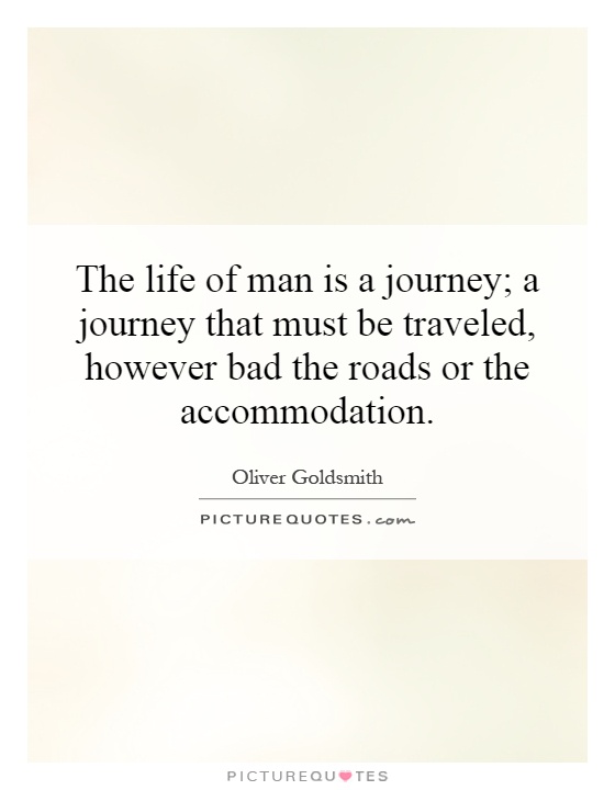 The life of man is a journey; a journey that must be traveled, however bad the roads or the accommodation Picture Quote #1