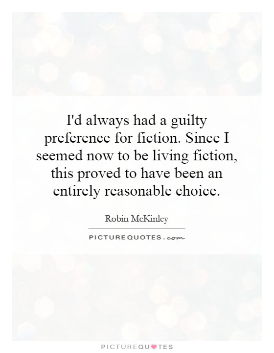 I'd always had a guilty preference for fiction. Since I seemed now to be living fiction, this proved to have been an entirely reasonable choice Picture Quote #1