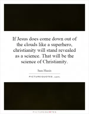 If Jesus does come down out of the clouds like a superhero, christianity will stand revealed as a science. That will be the science of Christianity Picture Quote #1