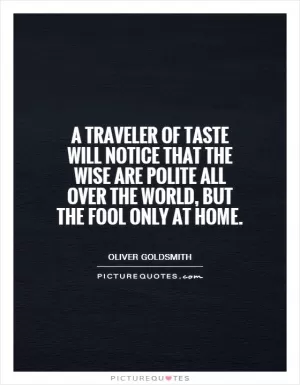 A traveler of taste will notice that the wise are polite all over the world, but the fool only at home Picture Quote #1