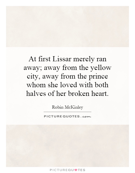 At first Lissar merely ran away; away from the yellow city, away from the prince whom she loved with both halves of her broken heart Picture Quote #1